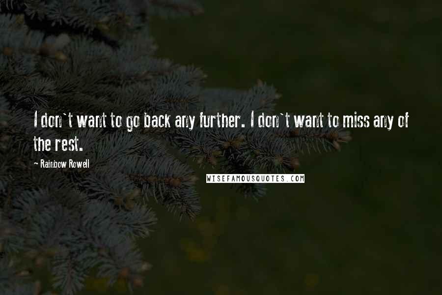 Rainbow Rowell Quotes: I don't want to go back any further. I don't want to miss any of the rest.