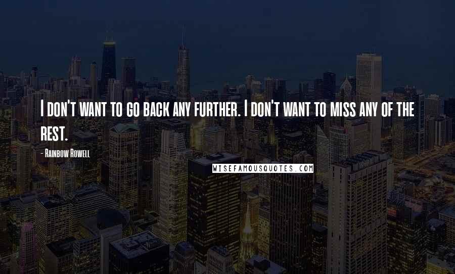 Rainbow Rowell Quotes: I don't want to go back any further. I don't want to miss any of the rest.