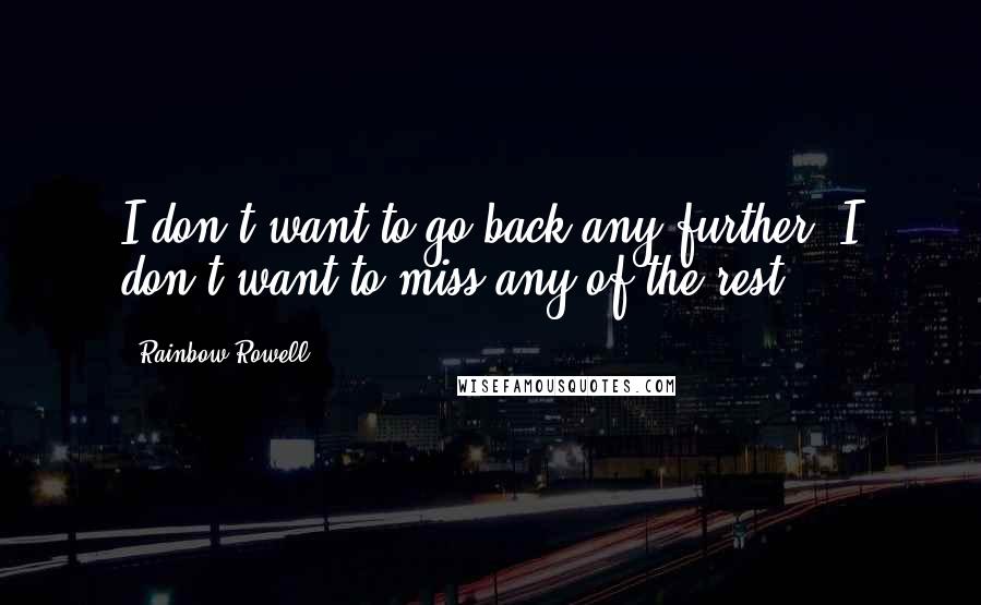 Rainbow Rowell Quotes: I don't want to go back any further. I don't want to miss any of the rest.