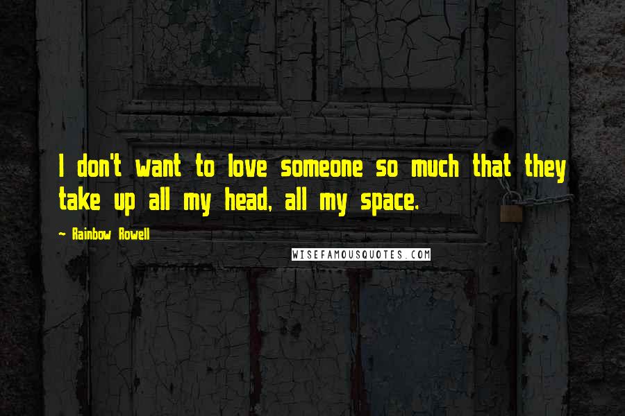 Rainbow Rowell Quotes: I don't want to love someone so much that they take up all my head, all my space.