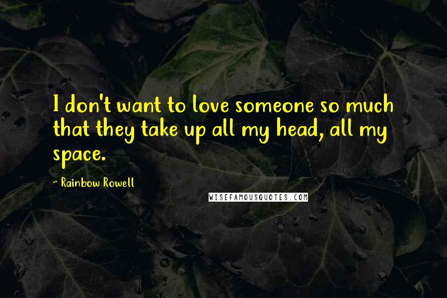 Rainbow Rowell Quotes: I don't want to love someone so much that they take up all my head, all my space.