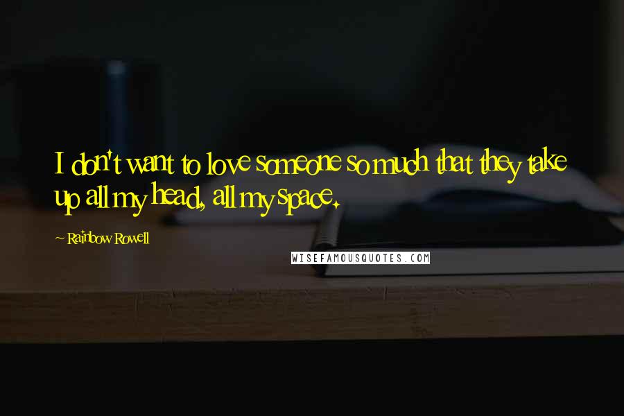 Rainbow Rowell Quotes: I don't want to love someone so much that they take up all my head, all my space.