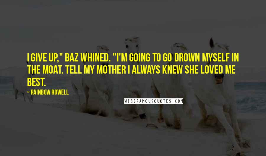 Rainbow Rowell Quotes: I give up," Baz whined. "I'm going to go drown myself in the moat. Tell my mother I always knew she loved me best.