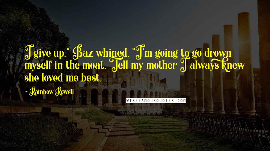 Rainbow Rowell Quotes: I give up," Baz whined. "I'm going to go drown myself in the moat. Tell my mother I always knew she loved me best.