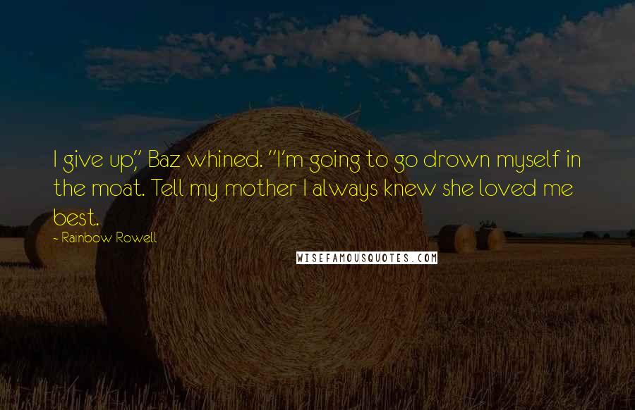Rainbow Rowell Quotes: I give up," Baz whined. "I'm going to go drown myself in the moat. Tell my mother I always knew she loved me best.