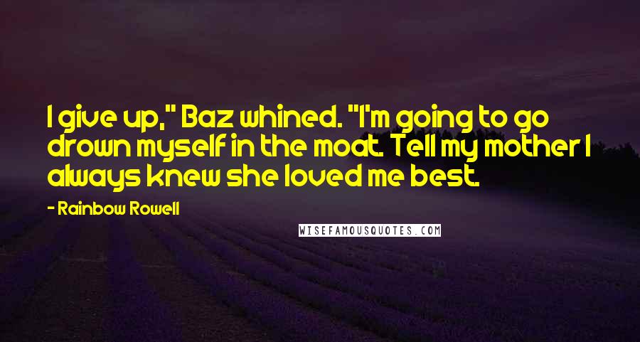 Rainbow Rowell Quotes: I give up," Baz whined. "I'm going to go drown myself in the moat. Tell my mother I always knew she loved me best.