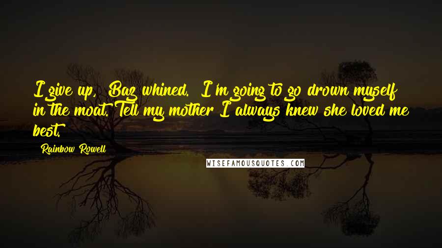 Rainbow Rowell Quotes: I give up," Baz whined. "I'm going to go drown myself in the moat. Tell my mother I always knew she loved me best.