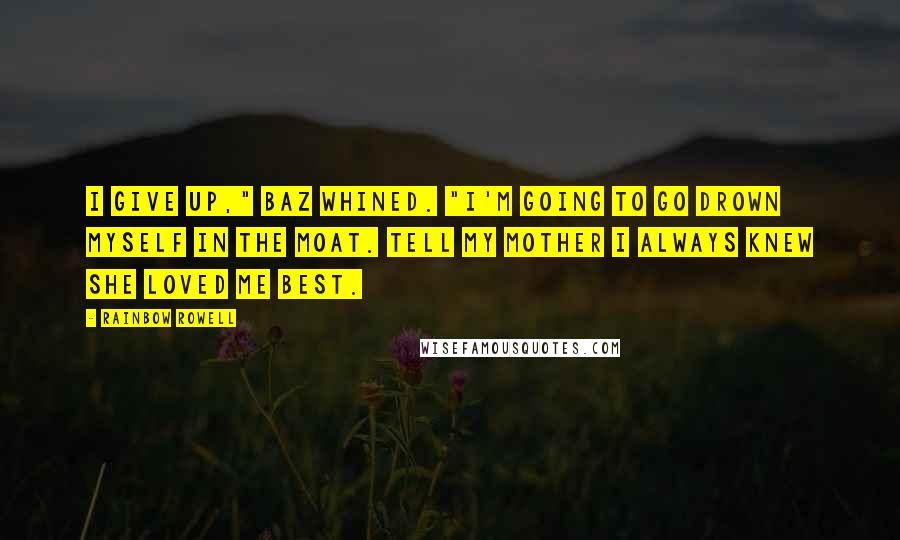 Rainbow Rowell Quotes: I give up," Baz whined. "I'm going to go drown myself in the moat. Tell my mother I always knew she loved me best.