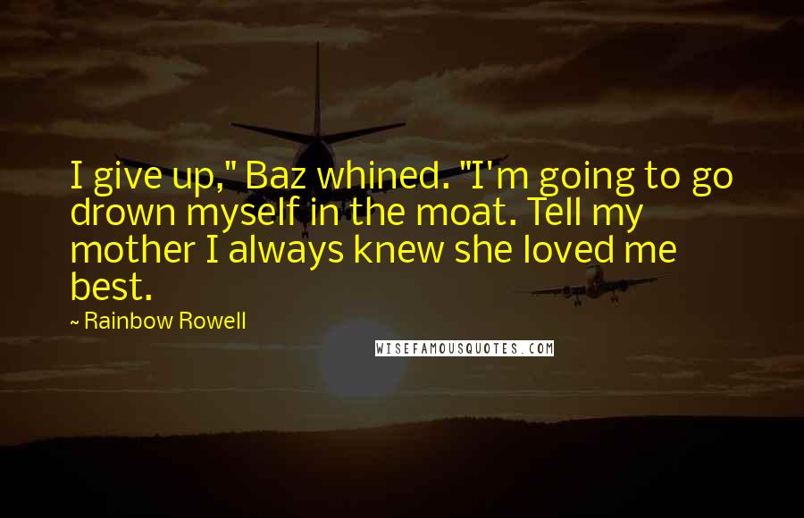 Rainbow Rowell Quotes: I give up," Baz whined. "I'm going to go drown myself in the moat. Tell my mother I always knew she loved me best.