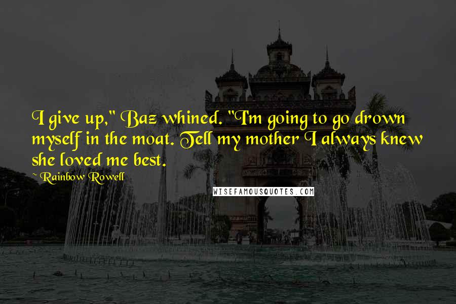 Rainbow Rowell Quotes: I give up," Baz whined. "I'm going to go drown myself in the moat. Tell my mother I always knew she loved me best.