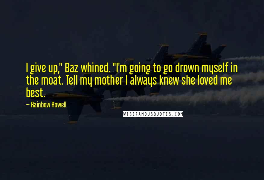 Rainbow Rowell Quotes: I give up," Baz whined. "I'm going to go drown myself in the moat. Tell my mother I always knew she loved me best.