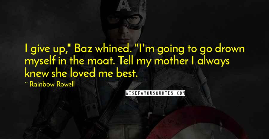 Rainbow Rowell Quotes: I give up," Baz whined. "I'm going to go drown myself in the moat. Tell my mother I always knew she loved me best.