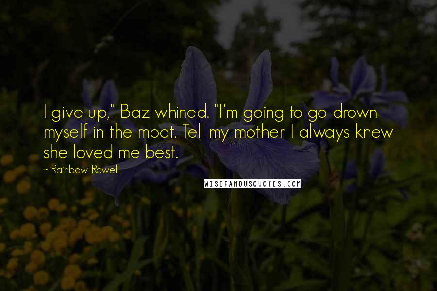 Rainbow Rowell Quotes: I give up," Baz whined. "I'm going to go drown myself in the moat. Tell my mother I always knew she loved me best.