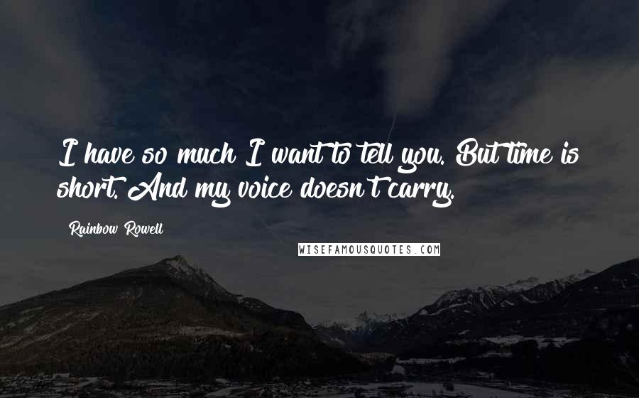 Rainbow Rowell Quotes: I have so much I want to tell you. But time is short. And my voice doesn't carry.