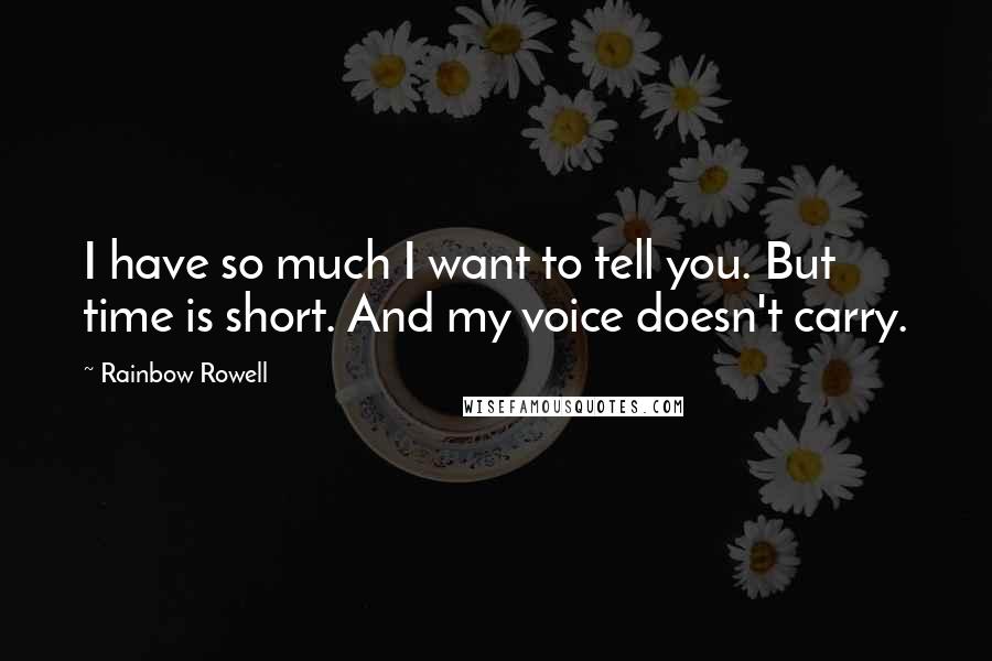 Rainbow Rowell Quotes: I have so much I want to tell you. But time is short. And my voice doesn't carry.