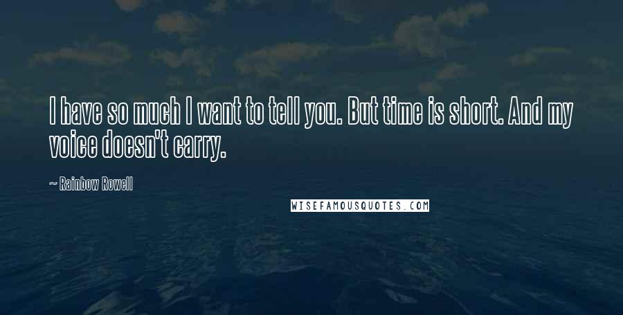 Rainbow Rowell Quotes: I have so much I want to tell you. But time is short. And my voice doesn't carry.