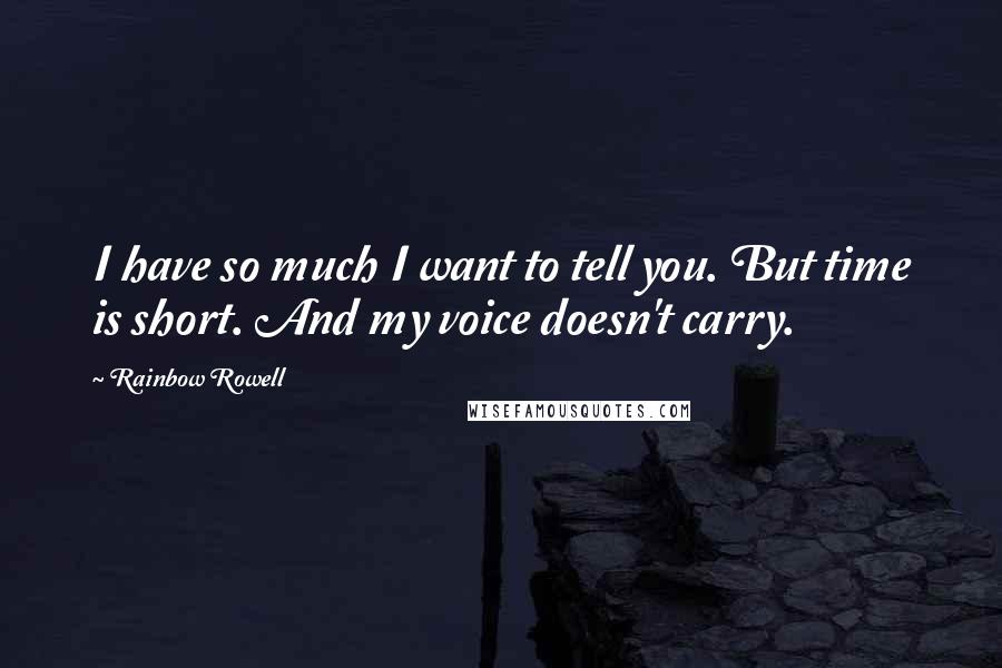 Rainbow Rowell Quotes: I have so much I want to tell you. But time is short. And my voice doesn't carry.