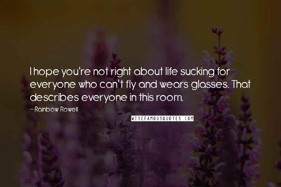 Rainbow Rowell Quotes: I hope you're not right about life sucking for everyone who can't fly and wears glasses. That describes everyone in this room.