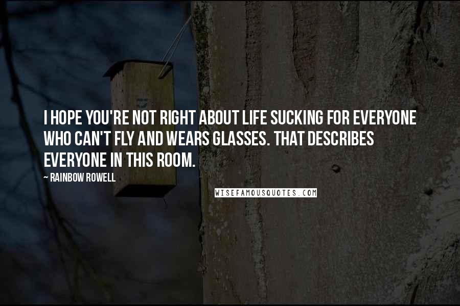 Rainbow Rowell Quotes: I hope you're not right about life sucking for everyone who can't fly and wears glasses. That describes everyone in this room.