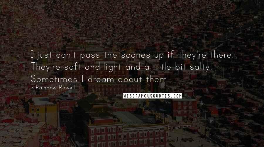 Rainbow Rowell Quotes: I just can't pass the scones up if they're there. They're soft and light and a little bit salty. Sometimes I dream about them.