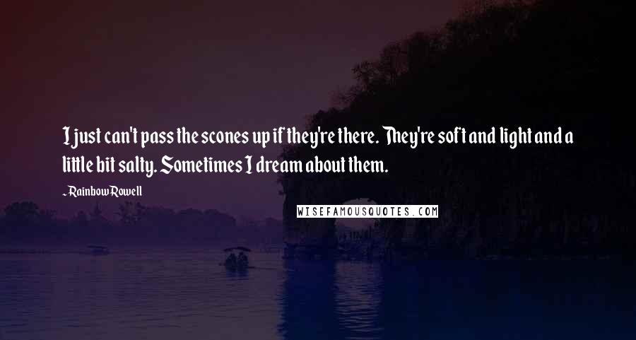 Rainbow Rowell Quotes: I just can't pass the scones up if they're there. They're soft and light and a little bit salty. Sometimes I dream about them.