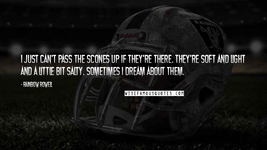 Rainbow Rowell Quotes: I just can't pass the scones up if they're there. They're soft and light and a little bit salty. Sometimes I dream about them.
