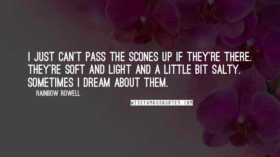 Rainbow Rowell Quotes: I just can't pass the scones up if they're there. They're soft and light and a little bit salty. Sometimes I dream about them.