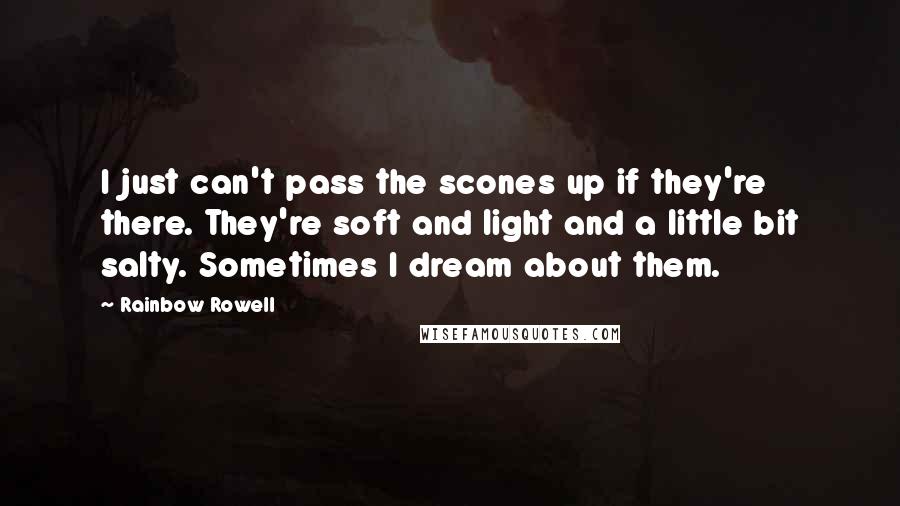 Rainbow Rowell Quotes: I just can't pass the scones up if they're there. They're soft and light and a little bit salty. Sometimes I dream about them.