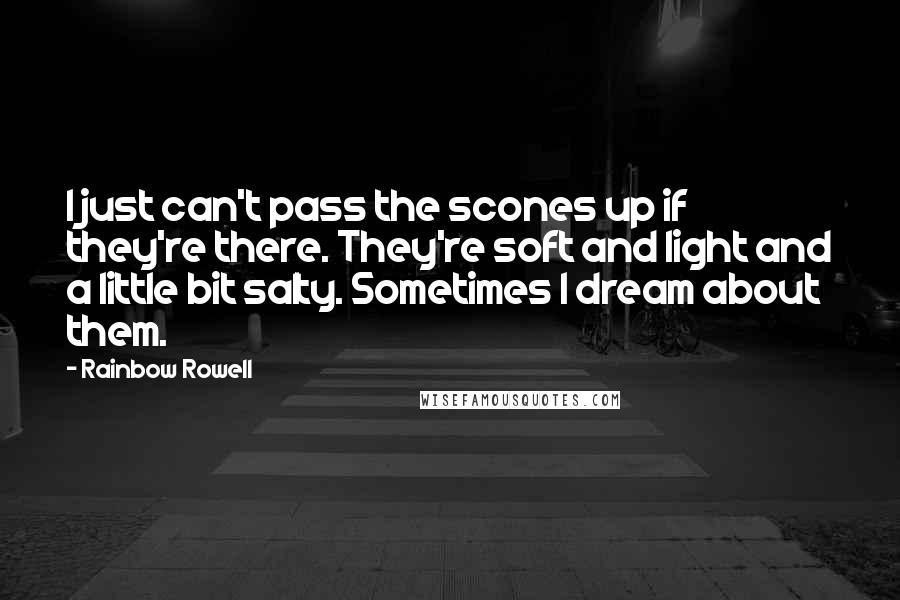 Rainbow Rowell Quotes: I just can't pass the scones up if they're there. They're soft and light and a little bit salty. Sometimes I dream about them.