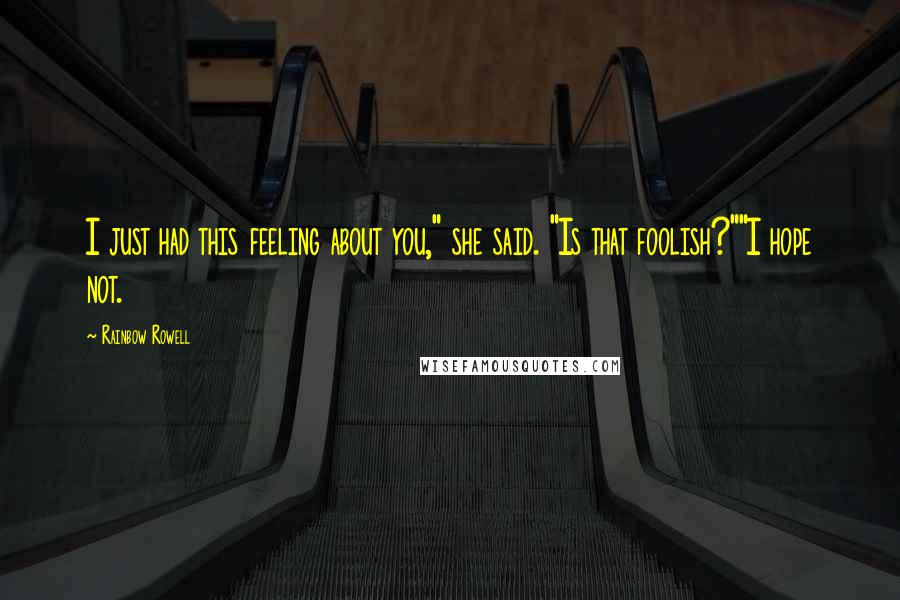 Rainbow Rowell Quotes: I just had this feeling about you," she said. "Is that foolish?""I hope not.