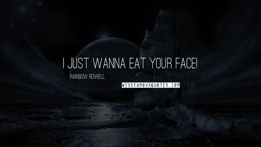 Rainbow Rowell Quotes: i just wanna eat your face!