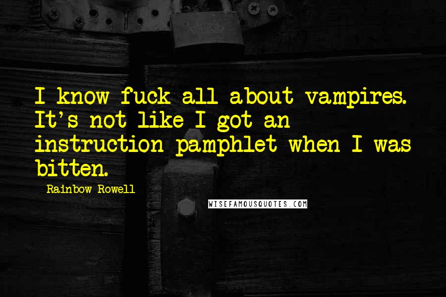 Rainbow Rowell Quotes: I know fuck-all about vampires. It's not like I got an instruction pamphlet when I was bitten.