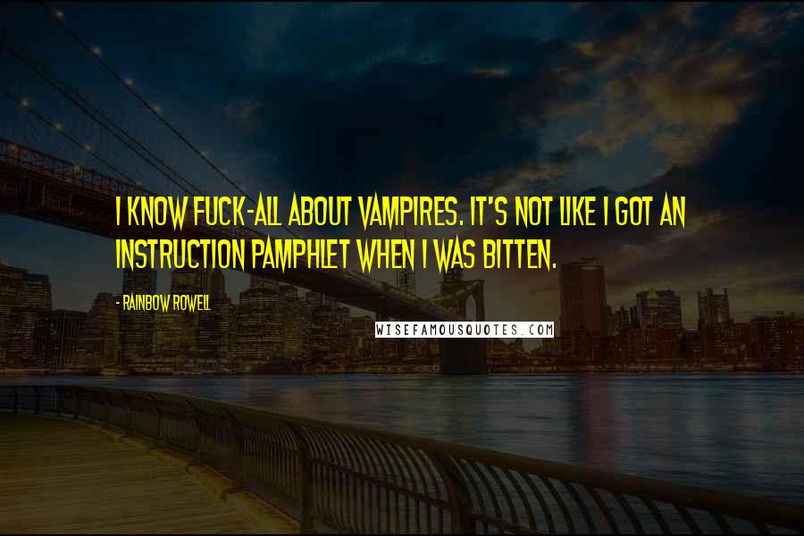 Rainbow Rowell Quotes: I know fuck-all about vampires. It's not like I got an instruction pamphlet when I was bitten.