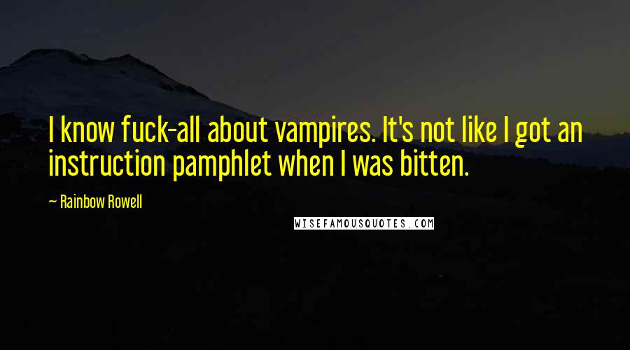 Rainbow Rowell Quotes: I know fuck-all about vampires. It's not like I got an instruction pamphlet when I was bitten.