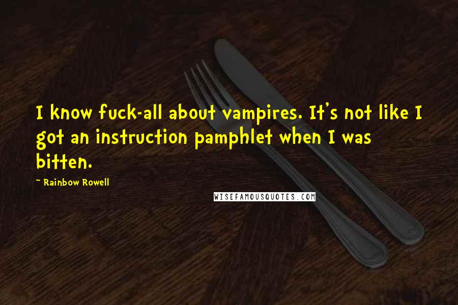 Rainbow Rowell Quotes: I know fuck-all about vampires. It's not like I got an instruction pamphlet when I was bitten.