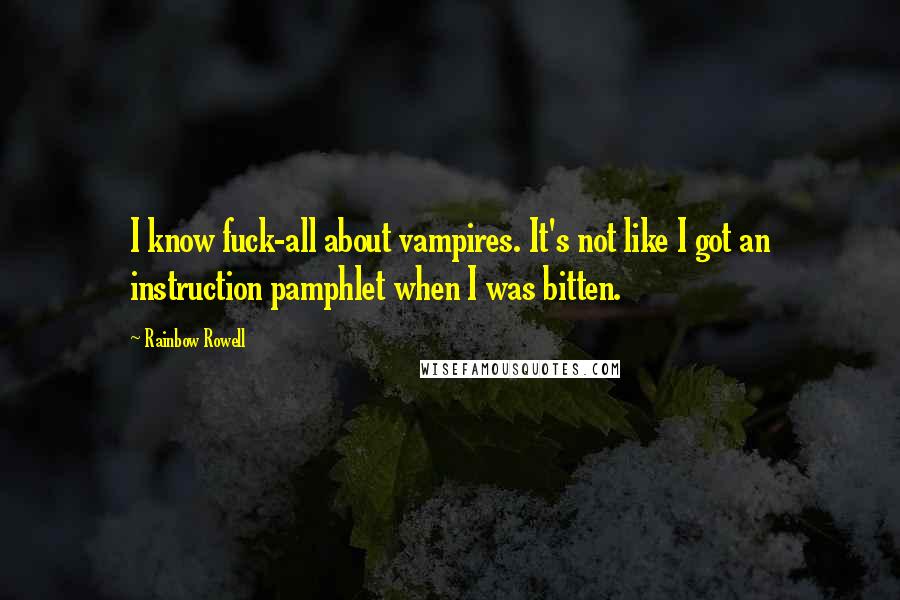 Rainbow Rowell Quotes: I know fuck-all about vampires. It's not like I got an instruction pamphlet when I was bitten.