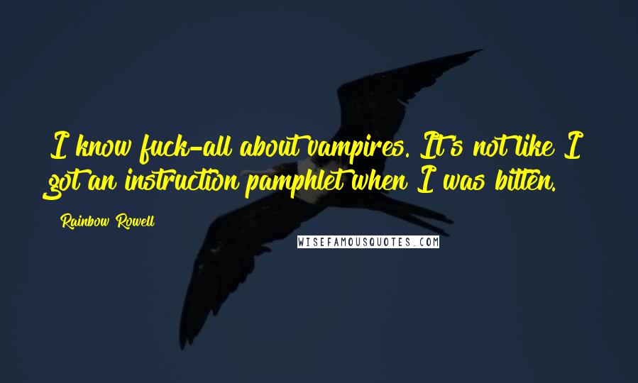 Rainbow Rowell Quotes: I know fuck-all about vampires. It's not like I got an instruction pamphlet when I was bitten.