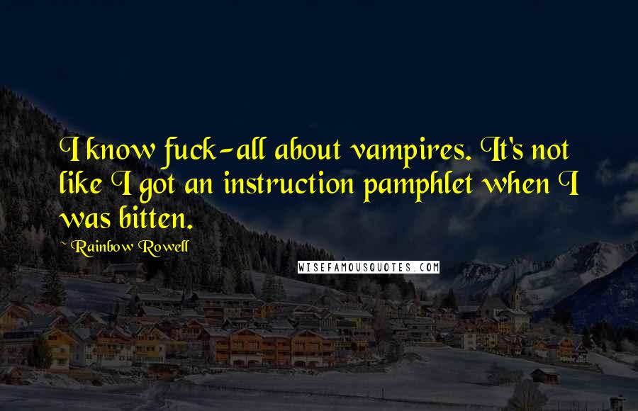 Rainbow Rowell Quotes: I know fuck-all about vampires. It's not like I got an instruction pamphlet when I was bitten.