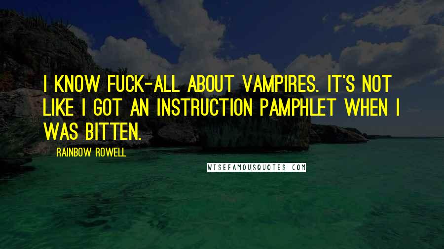 Rainbow Rowell Quotes: I know fuck-all about vampires. It's not like I got an instruction pamphlet when I was bitten.