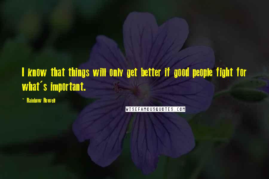 Rainbow Rowell Quotes: I know that things will only get better if good people fight for what's important.