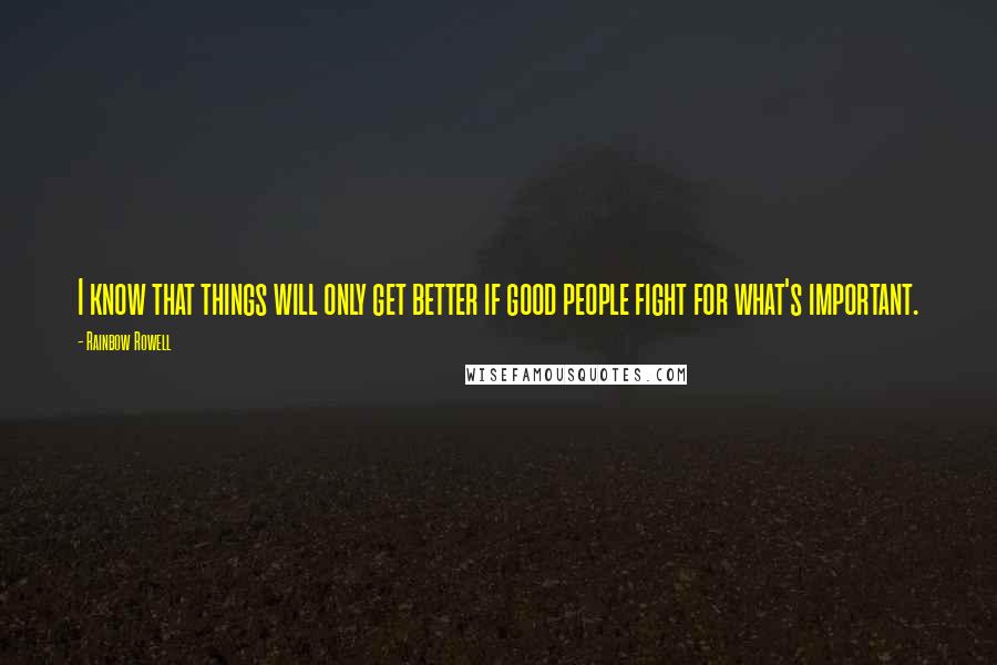 Rainbow Rowell Quotes: I know that things will only get better if good people fight for what's important.