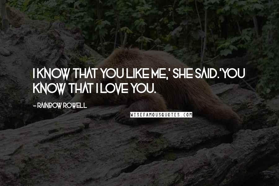 Rainbow Rowell Quotes: I know that you like me,' she said.'You know that I love you.