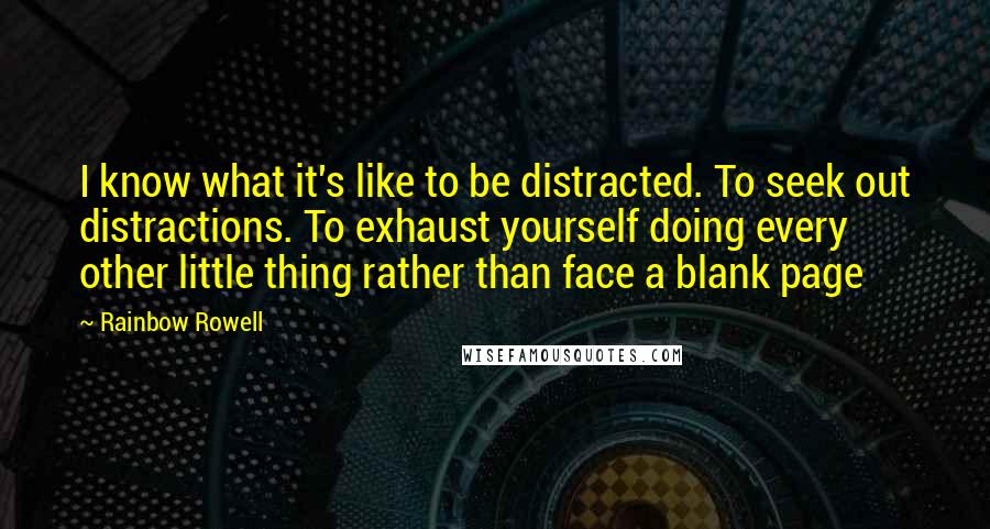 Rainbow Rowell Quotes: I know what it's like to be distracted. To seek out distractions. To exhaust yourself doing every other little thing rather than face a blank page