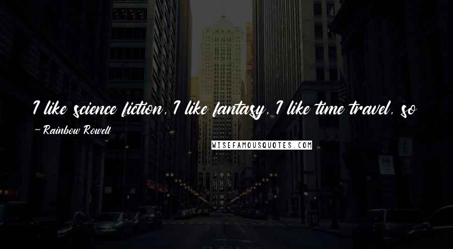 Rainbow Rowell Quotes: I like science fiction, I like fantasy, I like time travel, so I had this idea: What if you had a phone that could call into the past?