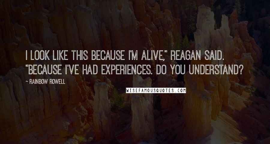 Rainbow Rowell Quotes: I look like this because I'm alive," Reagan said. "Because I've had experiences. Do you understand?