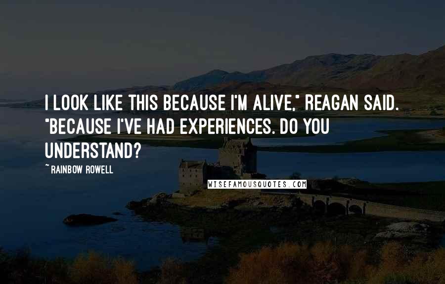 Rainbow Rowell Quotes: I look like this because I'm alive," Reagan said. "Because I've had experiences. Do you understand?