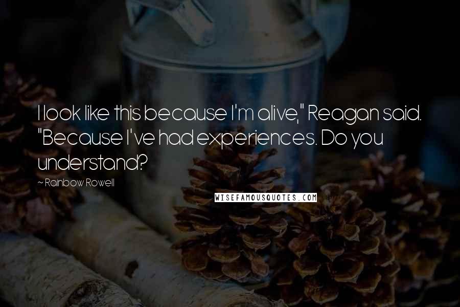 Rainbow Rowell Quotes: I look like this because I'm alive," Reagan said. "Because I've had experiences. Do you understand?