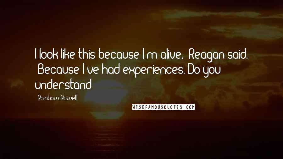 Rainbow Rowell Quotes: I look like this because I'm alive," Reagan said. "Because I've had experiences. Do you understand?