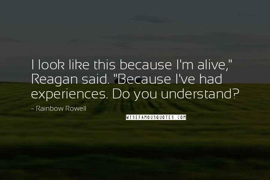 Rainbow Rowell Quotes: I look like this because I'm alive," Reagan said. "Because I've had experiences. Do you understand?