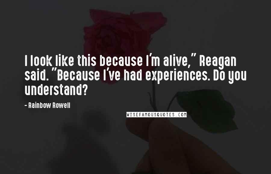 Rainbow Rowell Quotes: I look like this because I'm alive," Reagan said. "Because I've had experiences. Do you understand?